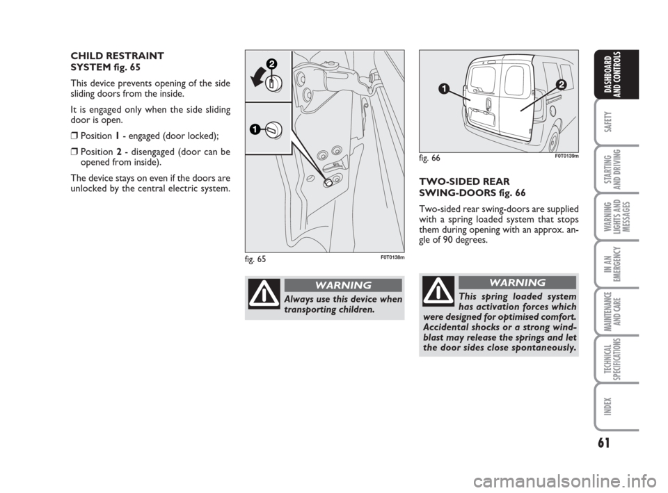 FIAT QUBO 2008 1.G Repair Manual 61
SAFETY
STARTING
AND DRIVING
WARNING
LIGHTS AND
MESSAGES
IN AN
EMERGENCY
MAINTENANCE
AND CARE
TECHNICAL
SPECIFICATIONS
INDEX
DASHBOARD
AND CONTROLS
TWO-SIDED REAR
SWING-DOORS fig. 66
Two-sided re FIAT QUBO 2008 1.G Repair Manual 61
SAFETY
STARTING
AND DRIVING
WARNING
LIGHTS AND
MESSAGES
IN AN
EMERGENCY
MAINTENANCE
AND CARE
TECHNICAL
SPECIFICATIONS
INDEX
DASHBOARD
AND CONTROLS
TWO-SIDED REAR
SWING-DOORS fig. 66
Two-sided re