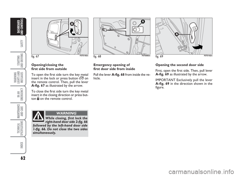 FIAT QUBO 2008 1.G Repair Manual 62
SAFETY
STARTING
AND DRIVING
WARNING
LIGHTS AND
MESSAGES
IN AN
EMERGENCY
MAINTENANCE
AND CARE
TECHNICAL
SPECIFICATIONS
INDEX
DASHBOARD
AND CONTROLS
Emergency opening of
first door side from inside FIAT QUBO 2008 1.G Repair Manual 62
SAFETY
STARTING
AND DRIVING
WARNING
LIGHTS AND
MESSAGES
IN AN
EMERGENCY
MAINTENANCE
AND CARE
TECHNICAL
SPECIFICATIONS
INDEX
DASHBOARD
AND CONTROLS
Emergency opening of
first door side from inside