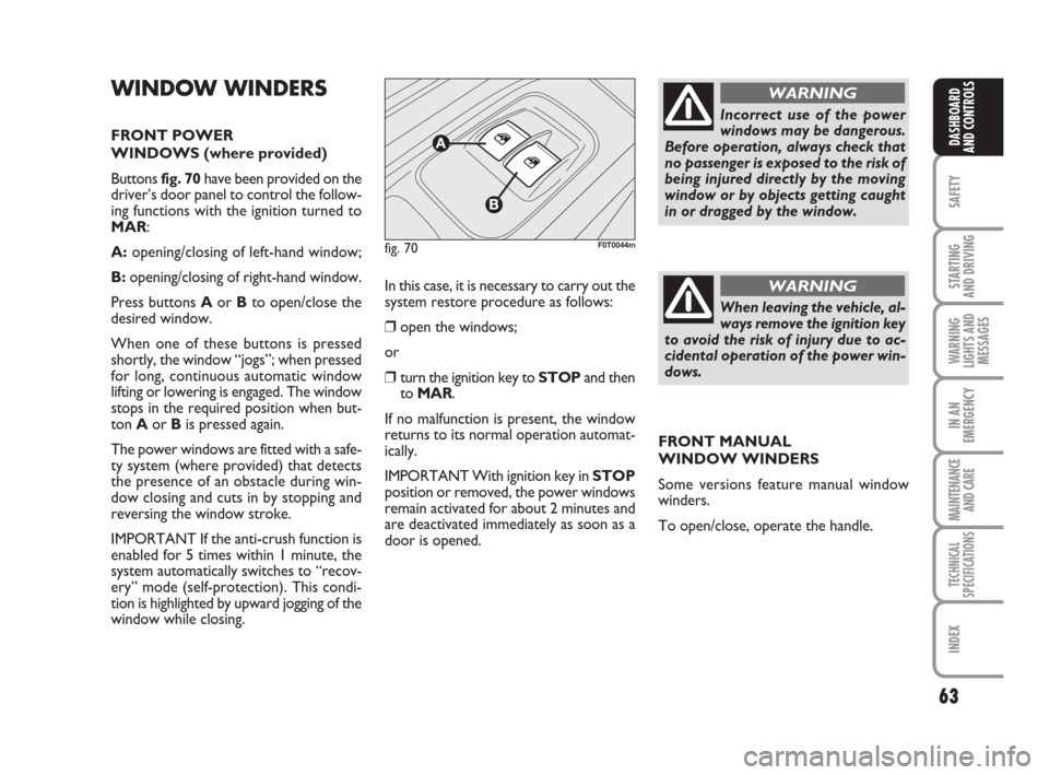 FIAT QUBO 2008 1.G Owners Manual 63
SAFETY
STARTING 
AND DRIVING
WARNING
LIGHTS AND
MESSAGES
IN AN
EMERGENCY
MAINTENANCE
AND CARE 
TECHNICAL
SPECIFICATIONS
INDEX
DASHBOARD
AND CONTROLS
WINDOW WINDERS
FRONT POWER 
WINDOWS (where provi