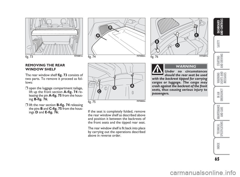 FIAT QUBO 2008 1.G Repair Manual 65
SAFETY
STARTING
AND DRIVING
WARNING
LIGHTS AND
MESSAGES
IN AN
EMERGENCY
MAINTENANCE
AND CARE
TECHNICAL
SPECIFICATIONS
INDEX
DASHBOARD
AND CONTROLS
REMOVING THE REAR
WINDOW SHELF
The rear window FIAT QUBO 2008 1.G Repair Manual 65
SAFETY
STARTING
AND DRIVING
WARNING
LIGHTS AND
MESSAGES
IN AN
EMERGENCY
MAINTENANCE
AND CARE
TECHNICAL
SPECIFICATIONS
INDEX
DASHBOARD
AND CONTROLS
REMOVING THE REAR
WINDOW SHELF
The rear window