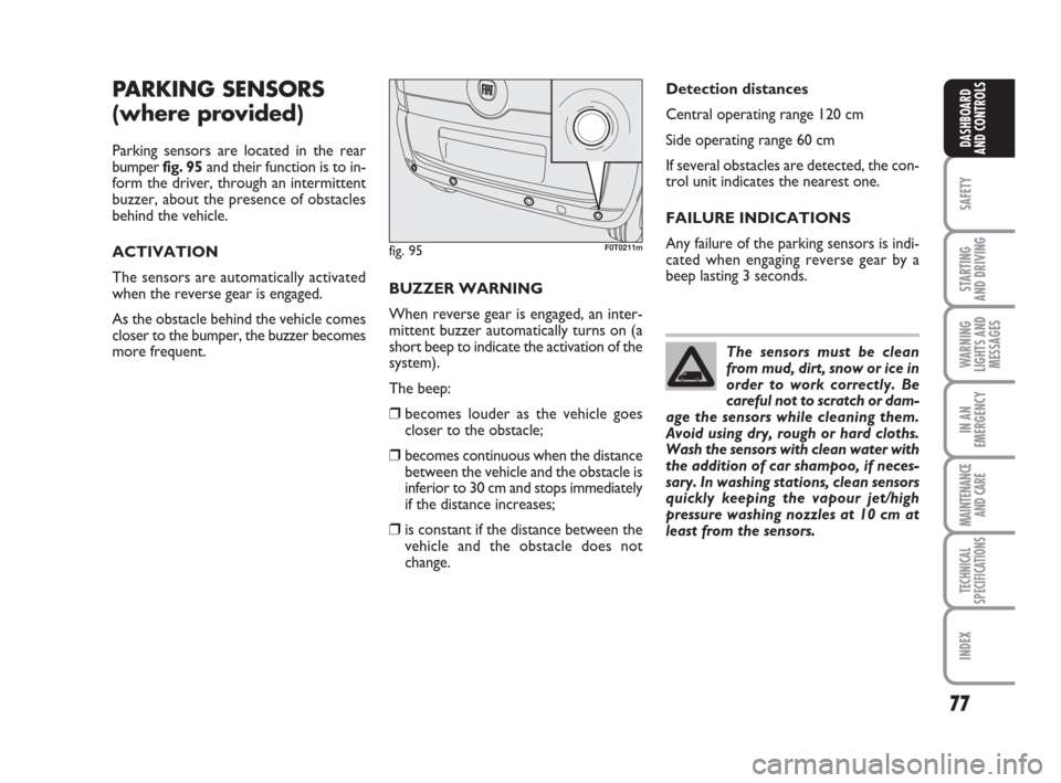 FIAT QUBO 2008 1.G Owners Manual 77
SAFETY
STARTING 
AND DRIVING
WARNING
LIGHTS AND
MESSAGES
IN AN
EMERGENCY
MAINTENANCE
AND CARE 
TECHNICAL
SPECIFICATIONS
INDEX
DASHBOARD
AND CONTROLS
PARKING SENSORS
(where provided)
Parking sensors