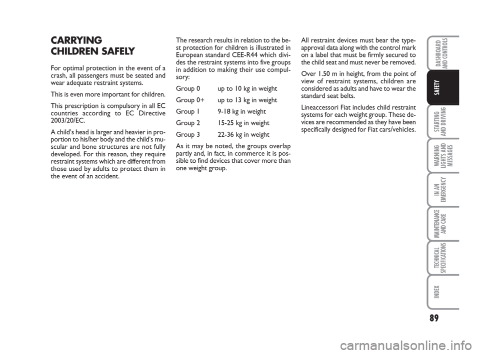 FIAT QUBO 2008 1.G Owners Manual 89
STARTING 
AND DRIVING
WARNING
LIGHTS AND
MESSAGES
IN AN
EMERGENCY
MAINTENANCE
AND CARE 
TECHNICAL
SPECIFICATIONS
INDEX
DASHBOARDAND CONTROLS
SAFETY
CARRYING 
CHILDREN SAFELY
For optimal protection 