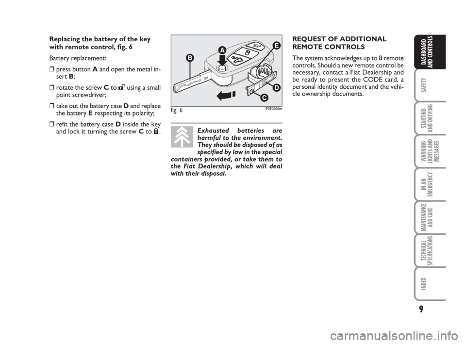 FIAT QUBO 2008 1.G Owners Manual 9
SAFETY
STARTING 
AND DRIVING
WARNING
LIGHTS AND
MESSAGES
IN AN
EMERGENCY
MAINTENANCE
AND CARE 
TECHNICAL
SPECIFICATIONS
INDEX
DASHBOARD
AND CONTROLS
fig. 6F0T0300m
Exhausted batteries are
harmful to