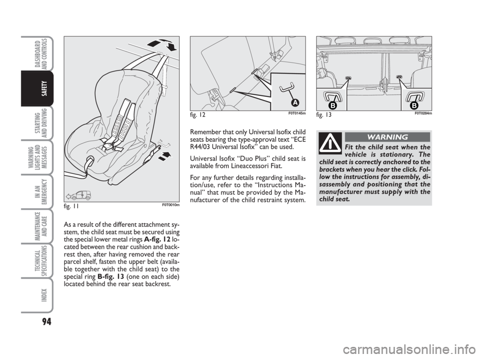 FIAT QUBO 2008 1.G Owners Manual 94
STARTING 
AND DRIVING
WARNING
LIGHTS AND
MESSAGES
IN AN
EMERGENCY
MAINTENANCE
AND CARE 
TECHNICAL
SPECIFICATIONS
INDEX
DASHBOARDAND CONTROLS
SAFETY
fig. 12F0T0145m
fig. 11F0T0010m
Fit the child sea