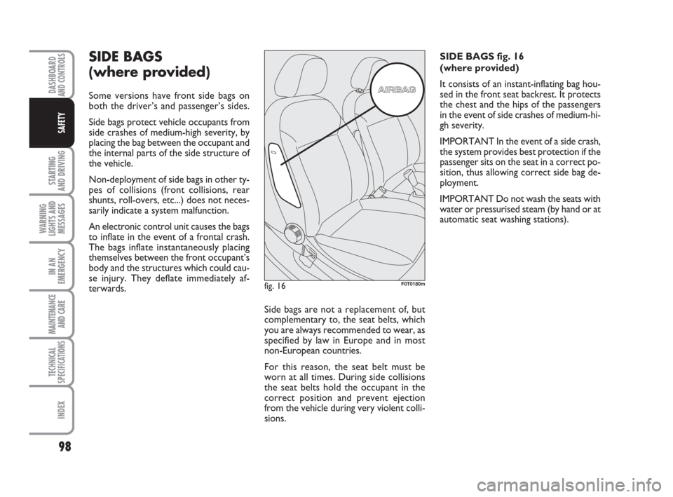 FIAT QUBO 2008 1.G User Guide 98
STARTING 
AND DRIVING
WARNING
LIGHTS AND
MESSAGES
IN AN
EMERGENCY
MAINTENANCE
AND CARE 
TECHNICAL
SPECIFICATIONS
INDEX
DASHBOARDAND CONTROLS
SAFETY
SIDE BAGS 
(where provided)
Some versions have fr