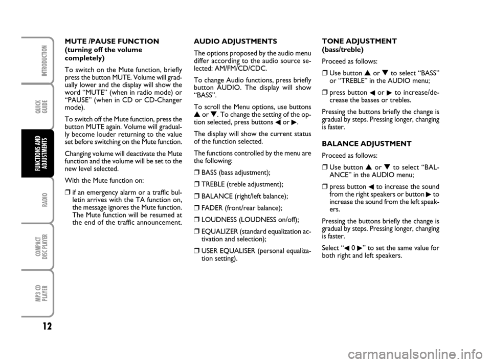 FIAT QUBO 2008 1.G Radio CD MP3 Manual QUICK
GUIDE
12
RADIO
COMPACT
DISC PLAYER
MP3 CD
PLAYER
INTRODUCTION
FUNCTIONS AND
ADJUSTMENTS
AUDIO ADJUSTMENTS
The options proposed by the audio menu
differ according to the audio source se-
lected: 