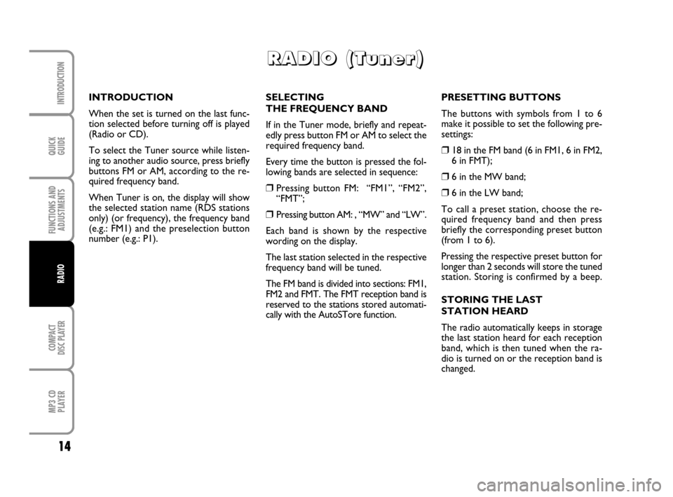 FIAT QUBO 2008 1.G Radio CD MP3 Manual QUICK
GUIDE
14
FUNCTIONS AND
ADJUSTMENTS
COMPACT
DISC PLAYER
MP3 CD
PLAYER
INTRODUCTION
RADIO
SELECTING 
THE FREQUENCY BAND
If in the Tuner mode, briefly and repeat-
edly press button FM or AM to sele