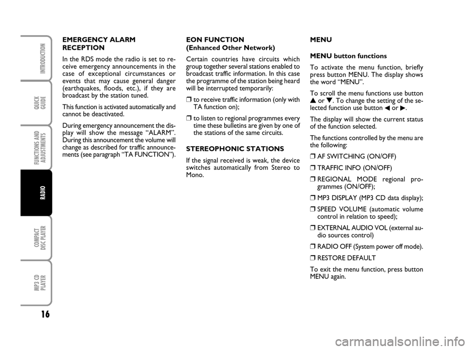 FIAT QUBO 2008 1.G Radio CD MP3 Manual QUICK
GUIDE
16
FUNCTIONS AND
ADJUSTMENTS
COMPACT
DISC PLAYER
MP3 CD
PLAYER
INTRODUCTION
RADIO
EMERGENCY ALARM 
RECEPTION
In the RDS mode the radio is set to re-
ceive emergency announcements in the
ca