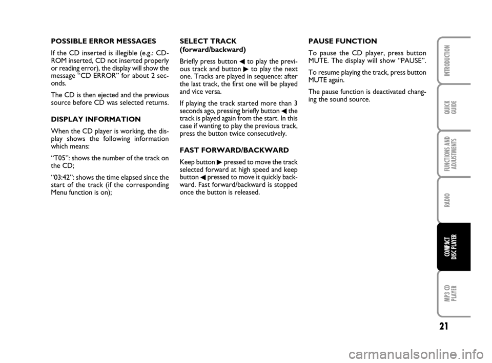 FIAT QUBO 2008 1.G Radio CD MP3 Manual 21
QUICK
GUIDE
FUNCTIONS AND
ADJUSTMENTS
RADIO
MP3 CD
PLAYER
INTRODUCTION
COMPACT
DISC PLAYER
POSSIBLE ERROR MESSAGES
If the CD inserted is illegible (e.g.: CD-
ROM inserted, CD not inserted properly
