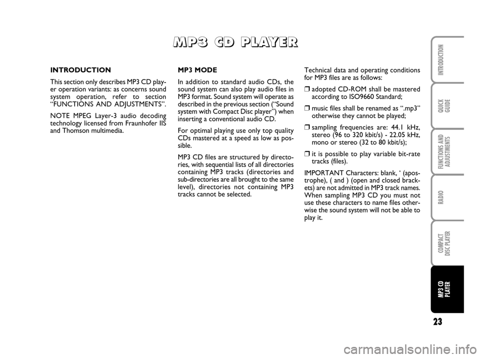 FIAT QUBO 2008 1.G Radio CD MP3 Manual 23
QUICK
GUIDE
FUNCTIONS AND
ADJUSTMENTS
RADIO
COMPACT
DISC PLAYER
INTRODUCTION
MP3 CD
PLAYER
MP3 MODE
In addition to standard audio CDs, the
sound system can also play audio files in
MP3 format. Soun
