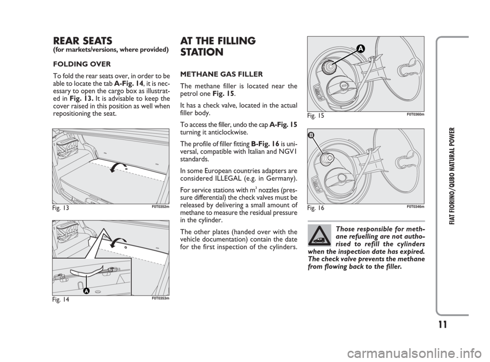 FIAT QUBO 2009 1.G Natural Power Manual 11
FIAT FIORINO/QUBO NATURAL POWER
REAR SEATS(for markets/versions, where provided)
FOLDING OVER
To fold the rear seats over, in order to be
able to locate the tab A-Fig. 14, it is nec-
essary to open