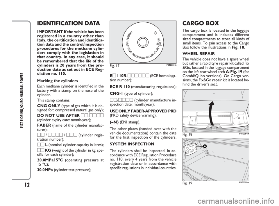 FIAT QUBO 2009 1.G Natural Power Manual 12
FIAT FIORINO/QUBO NATURAL POWER
IDENTIFICATION DATA
IMPORTANT If the vehicle has been
registered in a country other than
Italy, the certification and identifica-
tion data and the control/inspectio FIAT QUBO 2009 1.G Natural Power Manual 12
FIAT FIORINO/QUBO NATURAL POWER
IDENTIFICATION DATA
IMPORTANT If the vehicle has been
registered in a country other than
Italy, the certification and identifica-
tion data and the control/inspectio