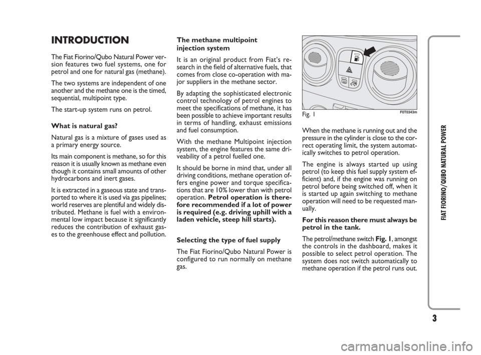 FIAT QUBO 2009 1.G Natural Power Manual 3
FIAT FIORINO/QUBO NATURAL POWER
INTRODUCTION
The Fiat Fiorino/Qubo Natural Power ver-
sion features two fuel systems, one for
petrol and one for natural gas (methane).
The two systems are independen