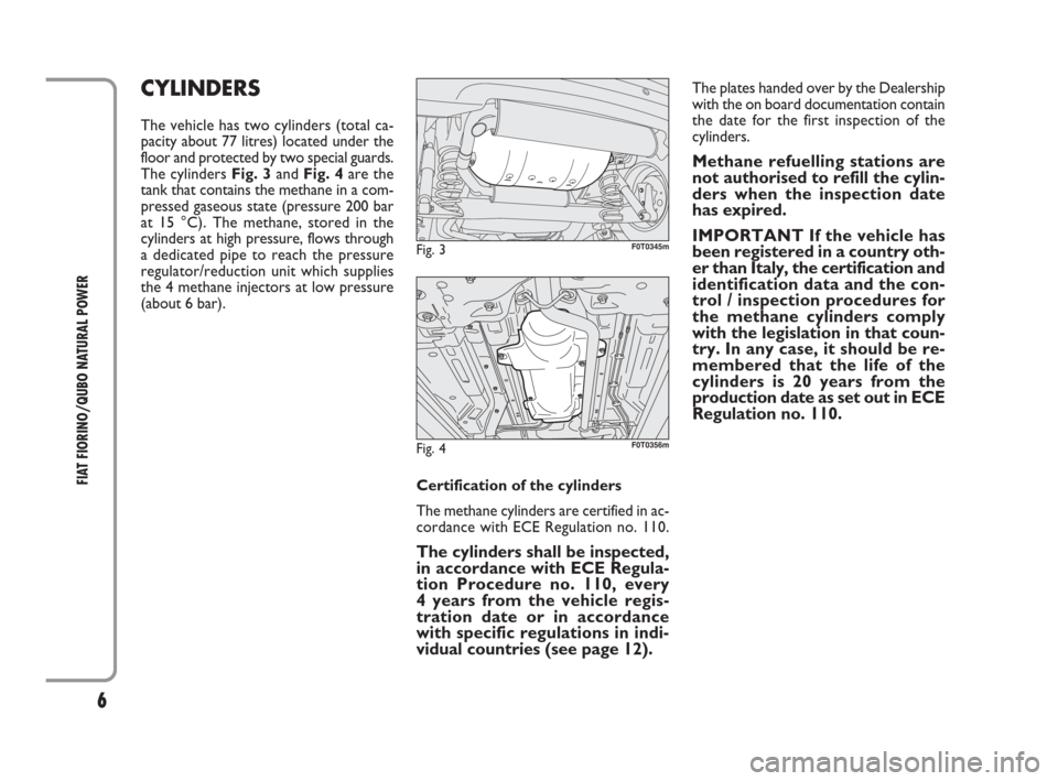 FIAT QUBO 2009 1.G Natural Power Manual 6
FIAT FIORINO/QUBO NATURAL POWER
The plates handed over by the Dealership
with the on board documentation contain
the date for the first inspection of the
cylinders.
Methane refuelling stations are
n
