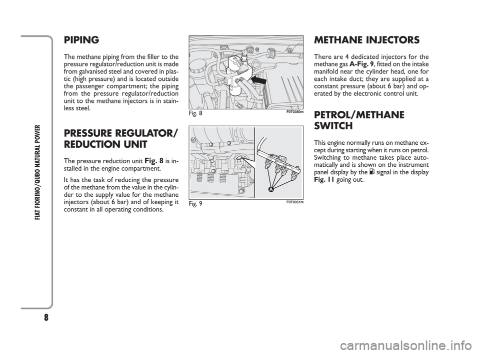 FIAT QUBO 2009 1.G Natural Power Manual 8
FIAT FIORINO/QUBO NATURAL POWER
PIPING
The methane piping from the filler to the
pressure regulator/reduction unit is made
from galvanised steel and covered in plas-
tic (high pressure) and is locat