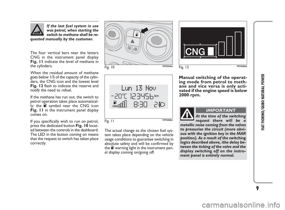 FIAT QUBO 2009 1.G Natural Power Manual 9
FIAT FIORINO/QUBO NATURAL POWER
The four vertical bars near the letters
CNG in the instrument panel display 
Fig. 11indicate the level of methane in
the cylinders.
When the residual amount of methan