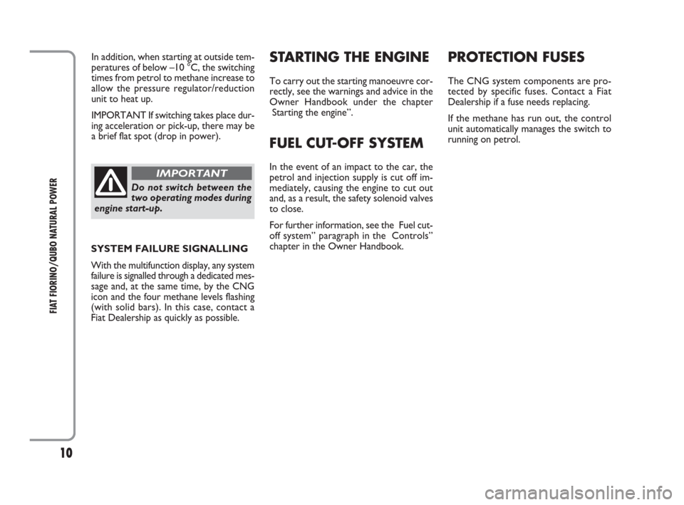 FIAT QUBO 2009 1.G Natural Power Manual 10
FIAT FIORINO/QUBO NATURAL POWER
Do not switch between the
two operating modes during
engine start-up.
IMPORTANT
In addition, when starting at outside tem-
peratures of below –10 °C, the switchin