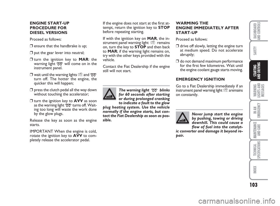 FIAT QUBO 2009 1.G Owners Manual 103
SAFETY
WARNING
LIGHTS AND
MESSAGES
IN AN
EMERGENCY
MAINTENANCE
AND CARE 
TECHNICAL
SPECIFICATIONS
INDEX
DASHBOARDAND CONTROLS
STARTING 
AND DRIVING
ENGINE START-UP
PROCEDURE FOR 
DIESEL VERSIONS
P