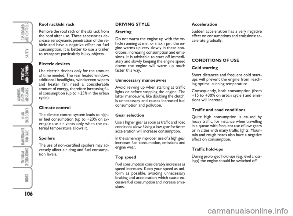 FIAT QUBO 2009 1.G Owners Manual 106
SAFETY
WARNING
LIGHTS AND
MESSAGES
IN AN
EMERGENCY
MAINTENANCE
AND CARE 
TECHNICAL
SPECIFICATIONS
INDEX
DASHBOARDAND CONTROLS
STARTING 
AND DRIVING
Roof rack/ski rack
Remove the roof rack or the s