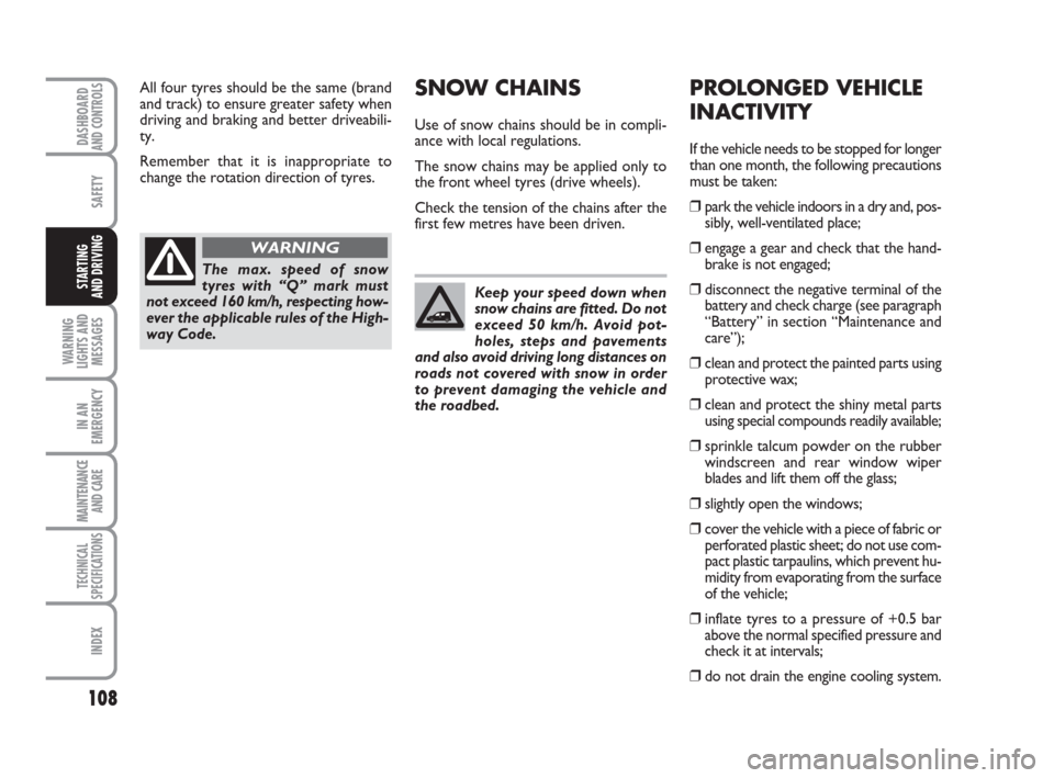 FIAT QUBO 2009 1.G Owners Manual 108
SAFETY
WARNING
LIGHTS AND
MESSAGES
IN AN
EMERGENCY
MAINTENANCE
AND CARE 
TECHNICAL
SPECIFICATIONS
INDEX
DASHBOARDAND CONTROLS
STARTING 
AND DRIVING
All four tyres should be the same (brand
and tra