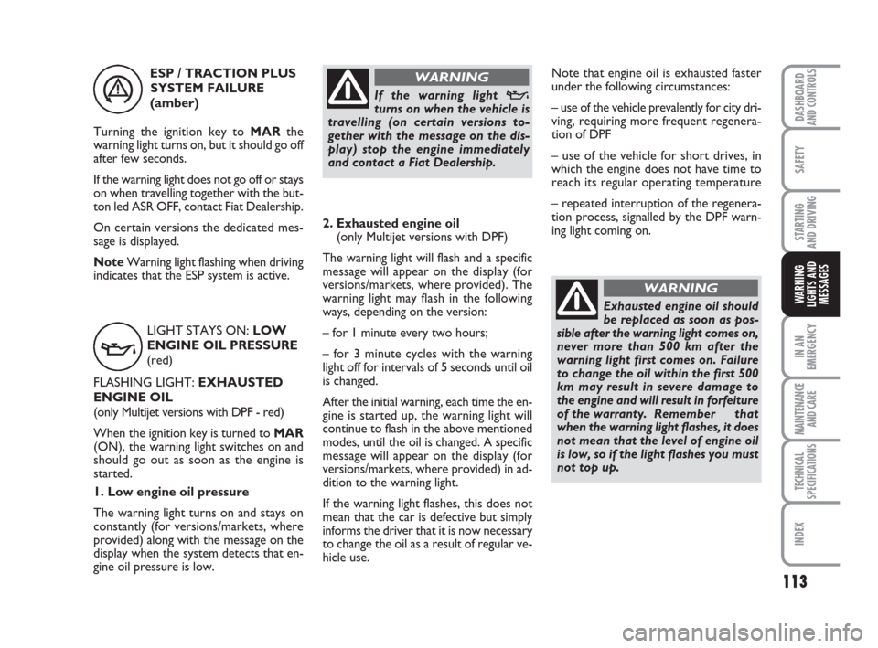 FIAT QUBO 2009 1.G Owners Manual 113
SAFETY
IN AN
EMERGENCY
MAINTENANCE
AND CARE 
TECHNICAL
SPECIFICATIONS
INDEX
DASHBOARDAND CONTROLS
STARTING 
AND DRIVING
WARNING
LIGHTS AND
MESSAGES
v
LIGHT STAYS ON: LOW
ENGINE OIL PRESSURE
(red)
