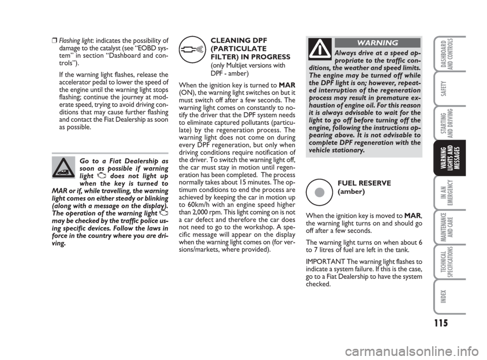 FIAT QUBO 2009 1.G Owners Manual 115
SAFETY
IN AN
EMERGENCY
MAINTENANCE
AND CARE 
TECHNICAL
SPECIFICATIONS
INDEX
DASHBOARDAND CONTROLS
STARTING 
AND DRIVING
WARNING
LIGHTS AND
MESSAGES
❒Flashing light: indicates the possibility of
