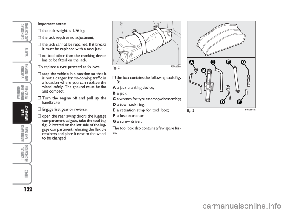 FIAT QUBO 2009 1.G Owners Manual 122
SAFETY
MAINTENANCE
AND CARE 
TECHNICAL
SPECIFICATIONS
INDEX
DASHBOARDAND CONTROLS
STARTING 
AND DRIVING
WARNING
LIGHTS AND
MESSAGES
IN AN
EMERGENCY
fig. 3F0T0281m
Important notes:
❒the jack weig