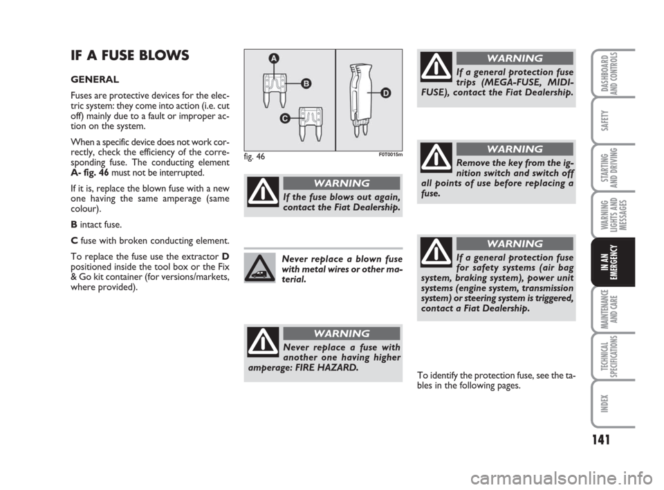 FIAT QUBO 2009 1.G Owners Manual 141
SAFETY
MAINTENANCE
AND CARE
TECHNICAL
SPECIFICATIONS
INDEX
DASHBOARDAND CONTROLS
STARTING
AND DRIVING
WARNING
LIGHTS AND
MESSAGES
IN AN
EMERGENCY
IF A FUSE BLOWS
GENERAL
Fuses are protective dev FIAT QUBO 2009 1.G Owners Manual 141
SAFETY
MAINTENANCE
AND CARE
TECHNICAL
SPECIFICATIONS
INDEX
DASHBOARDAND CONTROLS
STARTING
AND DRIVING
WARNING
LIGHTS AND
MESSAGES
IN AN
EMERGENCY
IF A FUSE BLOWS
GENERAL
Fuses are protective dev