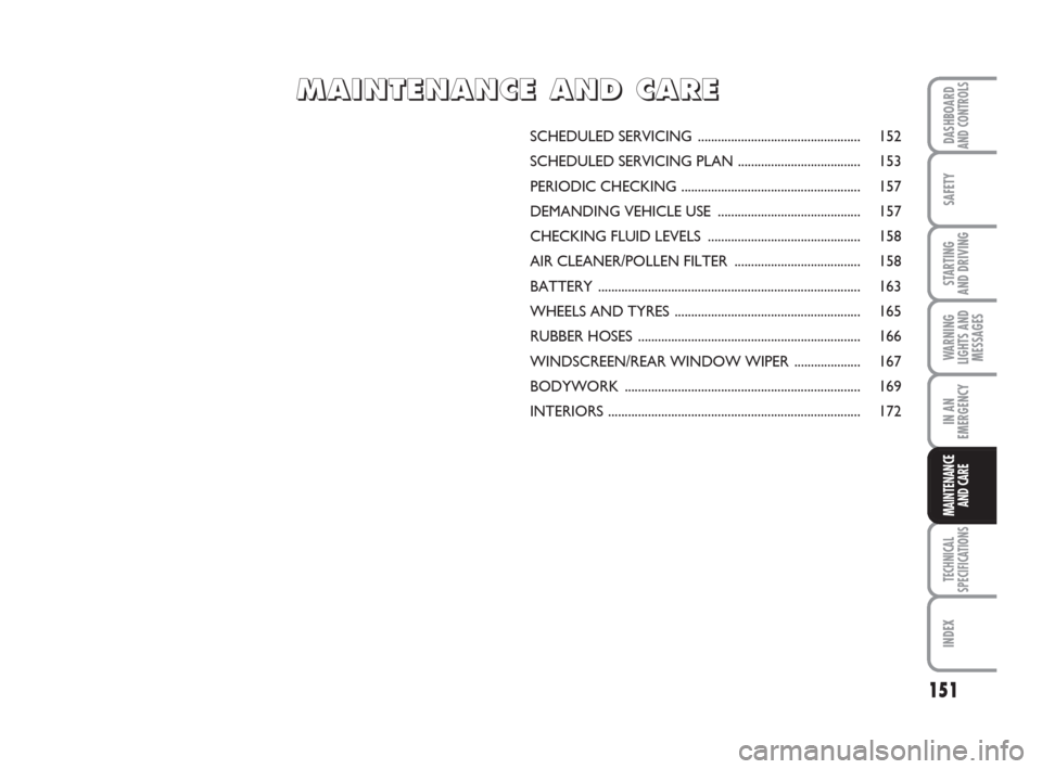 FIAT QUBO 2009 1.G Owners Manual 151
SAFETY
TECHNICAL
SPECIFICATIONS
INDEX
DASHBOARDAND CONTROLS
STARTING
AND DRIVING
WARNING
LIGHTS AND
MESSAGES
IN AN
EMERGENCY
MAINTENANCE
AND CARE
SCHEDULED SERVICING............................. FIAT QUBO 2009 1.G Owners Manual 151
SAFETY
TECHNICAL
SPECIFICATIONS
INDEX
DASHBOARDAND CONTROLS
STARTING
AND DRIVING
WARNING
LIGHTS AND
MESSAGES
IN AN
EMERGENCY
MAINTENANCE
AND CARE
SCHEDULED SERVICING.............................