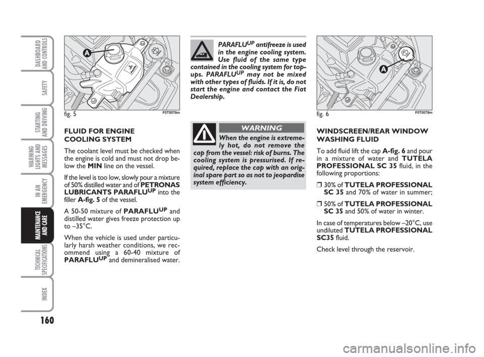 FIAT QUBO 2009 1.G Owners Manual 160
SAFETY
TECHNICAL
SPECIFICATIONS
INDEX
DASHBOARDAND CONTROLS
STARTING 
AND DRIVING
WARNING
LIGHTS AND
MESSAGES
IN AN
EMERGENCY
MAINTENANCE
AND CARE 
FLUID FOR ENGINE 
COOLING SYSTEM 
The coolant le
