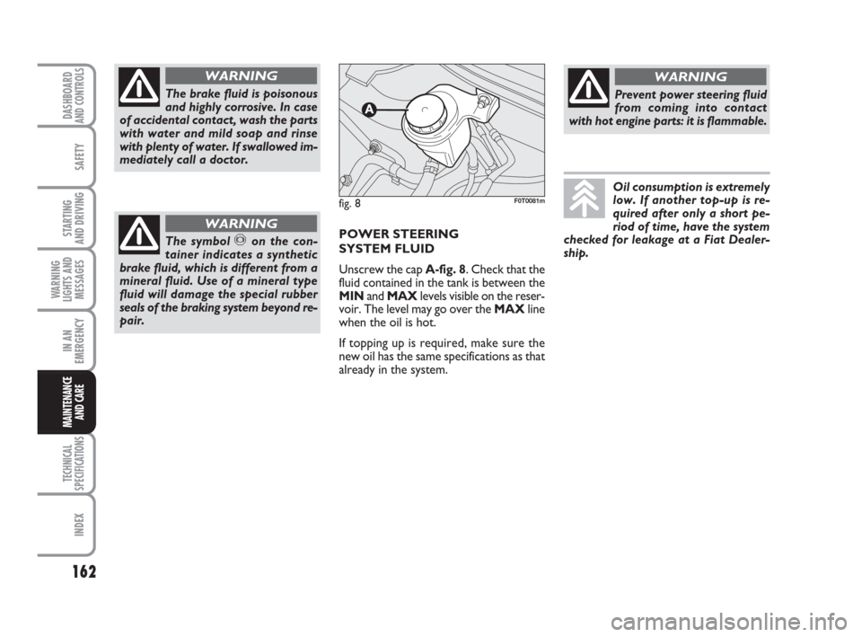 FIAT QUBO 2009 1.G Owners Manual 162
SAFETY
TECHNICAL
SPECIFICATIONS
INDEX
DASHBOARDAND CONTROLS
STARTING 
AND DRIVING
WARNING
LIGHTS AND
MESSAGES
IN AN
EMERGENCY
MAINTENANCE
AND CARE 
The brake fluid is poisonous
and highly corrosiv