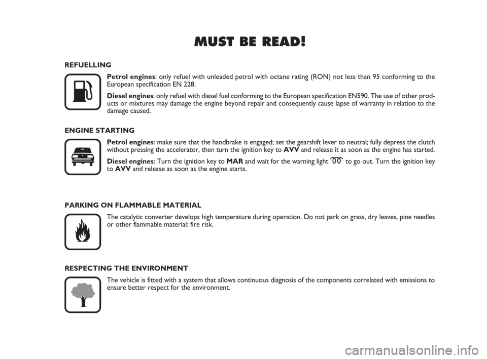 FIAT QUBO 2009 1.G Owners Manual MUST BE READ!

K
REFUELLING
Petrol engines: only refuel with unleaded petrol with octane rating (RON) not less than 95 conforming to the 
European specification EN 228.
Diesel engines: only refuel wi