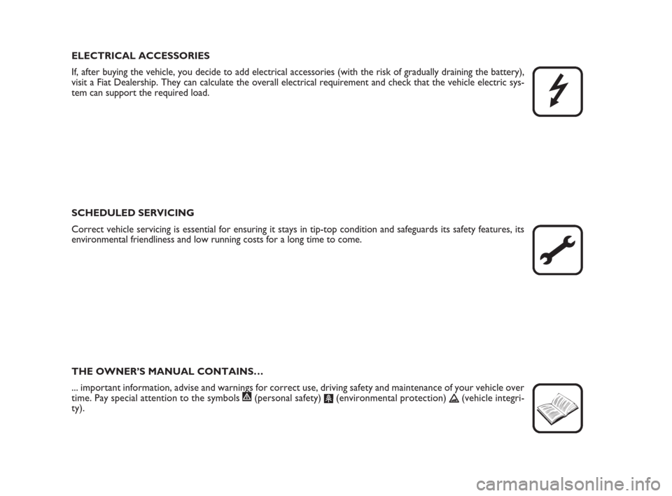 FIAT QUBO 2009 1.G Owners Manual ELECTRICAL ACCESSORIES
If, after buying the vehicle, you decide to add electrical accessories (with the risk of gradually draining the battery),
visit a Fiat Dealership. They can calculate the overall