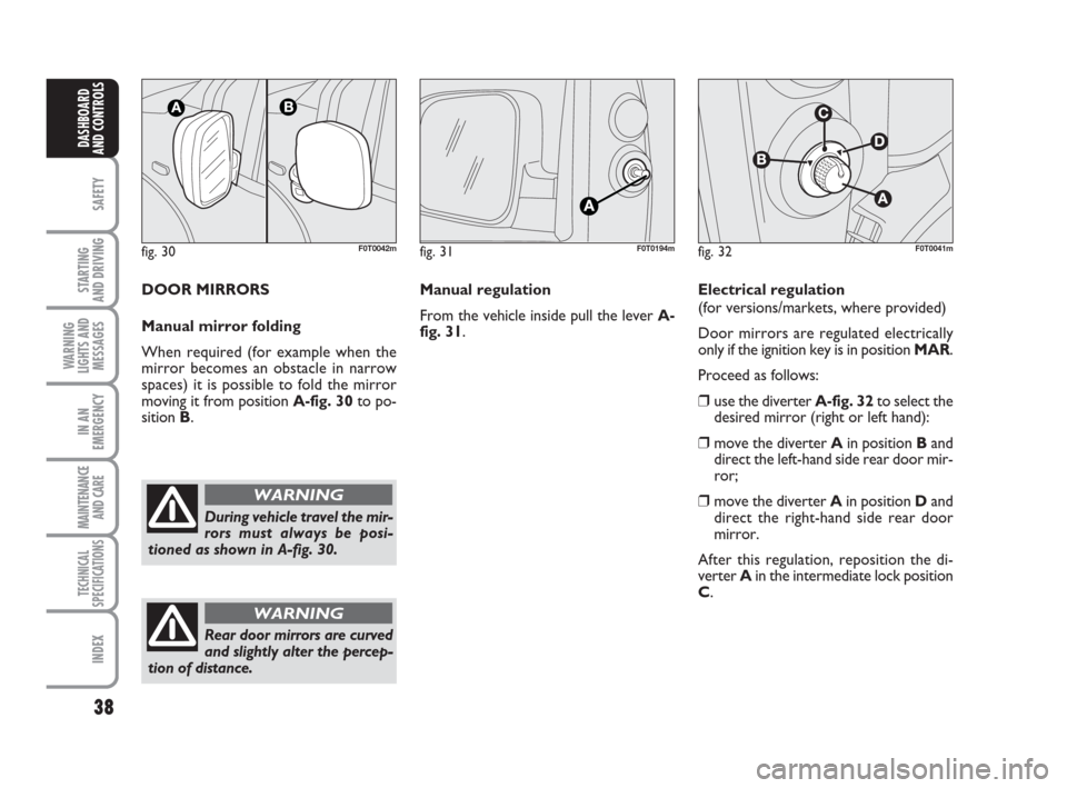 FIAT QUBO 2009 1.G Owners Guide 38
SAFETY
STARTING
AND DRIVING
WARNING
LIGHTS AND
MESSAGES
IN AN
EMERGENCY
MAINTENANCE
AND CARE
TECHNICAL
SPECIFICATIONS
INDEX
DASHBOARD
AND CONTROLS
fig. 30F0T0042m
During vehicle travel the mir-
r FIAT QUBO 2009 1.G Owners Guide 38
SAFETY
STARTING
AND DRIVING
WARNING
LIGHTS AND
MESSAGES
IN AN
EMERGENCY
MAINTENANCE
AND CARE
TECHNICAL
SPECIFICATIONS
INDEX
DASHBOARD
AND CONTROLS
fig. 30F0T0042m
During vehicle travel the mir-
r