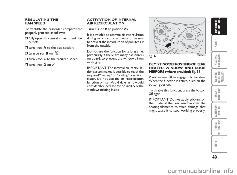 FIAT QUBO 2009 1.G Owners Manual 43
SAFETY
STARTING 
AND DRIVING
WARNING
LIGHTS AND
MESSAGES
IN AN
EMERGENCY
MAINTENANCE
AND CARE 
TECHNICAL
SPECIFICATIONS
INDEX
DASHBOARD
AND CONTROLS
REGULATING THE 
FAN SPEED
To ventilate the passe