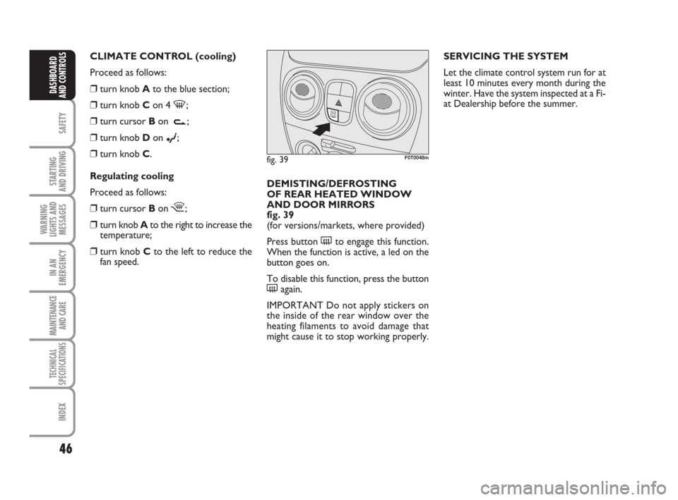 FIAT QUBO 2009 1.G Owners Manual 46
SAFETY
STARTING 
AND DRIVING
WARNING
LIGHTS AND
MESSAGES
IN AN
EMERGENCY
MAINTENANCE
AND CARE 
TECHNICAL
SPECIFICATIONS
INDEX
DASHBOARD
AND CONTROLS
SERVICING THE SYSTEM
Let the climate control sys