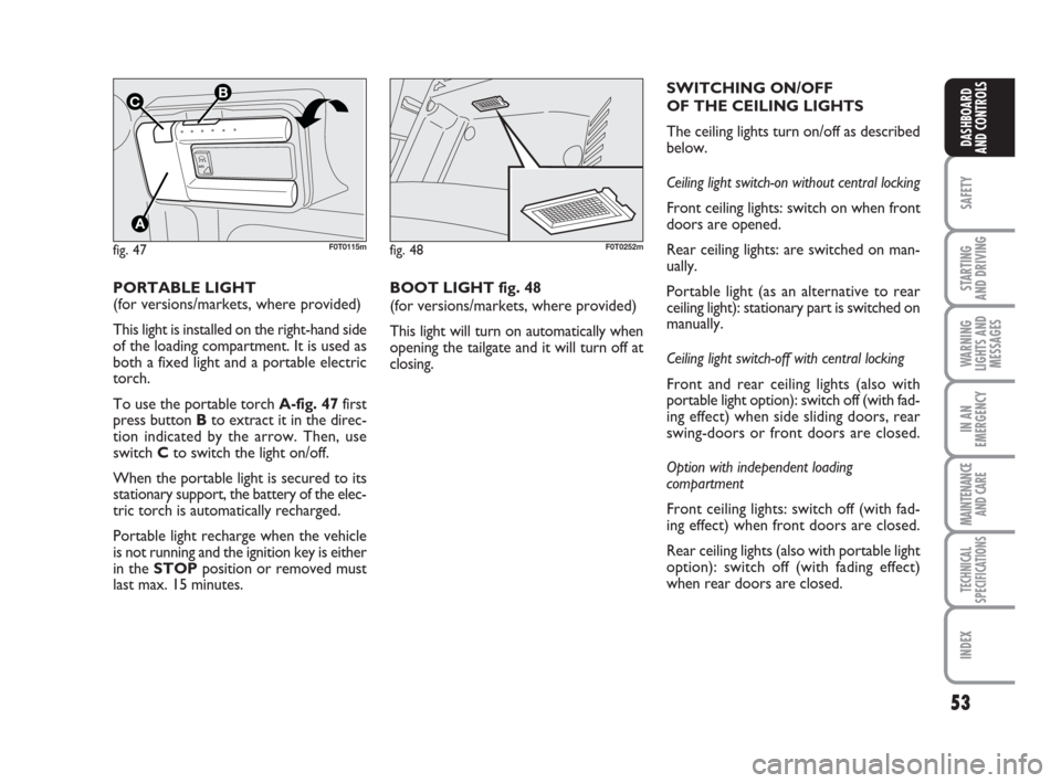 FIAT QUBO 2009 1.G Owners Manual 53
SAFETY
STARTING 
AND DRIVING
WARNING
LIGHTS AND
MESSAGES
IN AN
EMERGENCY
MAINTENANCE
AND CARE 
TECHNICAL
SPECIFICATIONS
INDEX
DASHBOARD
AND CONTROLS
PORTABLE LIGHT
(for versions/markets, where prov