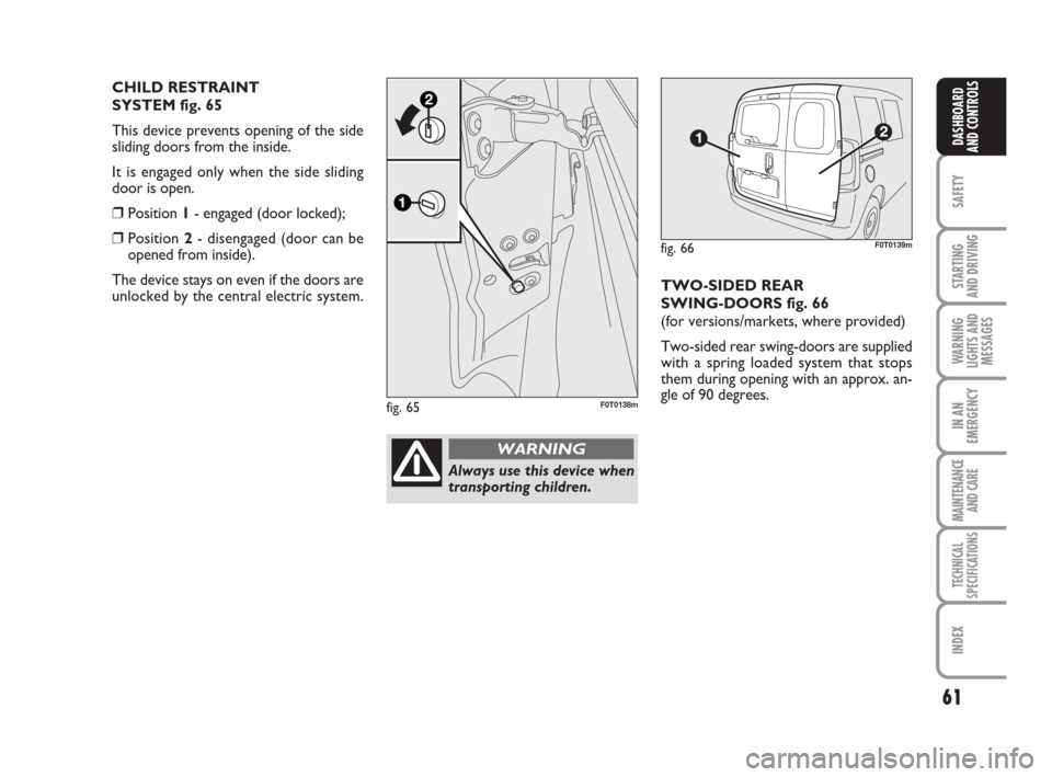 FIAT QUBO 2009 1.G Repair Manual 61
SAFETY
STARTING
AND DRIVING
WARNING
LIGHTS AND
MESSAGES
IN AN
EMERGENCY
MAINTENANCE
AND CARE
TECHNICAL
SPECIFICATIONS
INDEX
DASHBOARD
AND CONTROLS
TWO-SIDED REAR
SWING-DOORS fig. 66
(for version FIAT QUBO 2009 1.G Repair Manual 61
SAFETY
STARTING
AND DRIVING
WARNING
LIGHTS AND
MESSAGES
IN AN
EMERGENCY
MAINTENANCE
AND CARE
TECHNICAL
SPECIFICATIONS
INDEX
DASHBOARD
AND CONTROLS
TWO-SIDED REAR
SWING-DOORS fig. 66
(for version