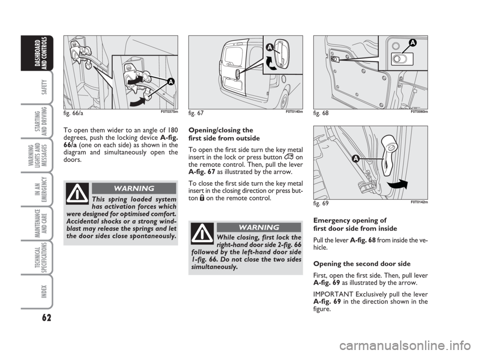 FIAT QUBO 2009 1.G Repair Manual 62
SAFETY
STARTING
AND DRIVING
WARNING
LIGHTS AND
MESSAGES
IN AN
EMERGENCY
MAINTENANCE
AND CARE
TECHNICAL
SPECIFICATIONS
INDEX
DASHBOARD
AND CONTROLS
Emergency opening of
first door side from inside FIAT QUBO 2009 1.G Repair Manual 62
SAFETY
STARTING
AND DRIVING
WARNING
LIGHTS AND
MESSAGES
IN AN
EMERGENCY
MAINTENANCE
AND CARE
TECHNICAL
SPECIFICATIONS
INDEX
DASHBOARD
AND CONTROLS
Emergency opening of
first door side from inside
