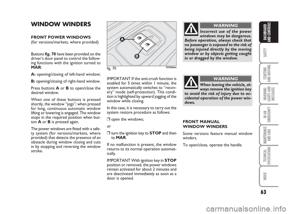 FIAT QUBO 2009 1.G Owners Manual 63
SAFETY
STARTING 
AND DRIVING
WARNING
LIGHTS AND
MESSAGES
IN AN
EMERGENCY
MAINTENANCE
AND CARE 
TECHNICAL
SPECIFICATIONS
INDEX
DASHBOARD
AND CONTROLS
WINDOW WINDERS
FRONT POWER WINDOWS
(for versions