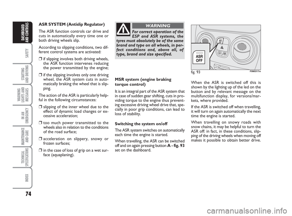 FIAT QUBO 2009 1.G Owners Manual 74
SAFETY
STARTING 
AND DRIVING
WARNING
LIGHTS AND
MESSAGES
IN AN
EMERGENCY
MAINTENANCE
AND CARE 
TECHNICAL
SPECIFICATIONS
INDEX
DASHBOARD
AND CONTROLS
MSR system (engine braking
torque control)
It is