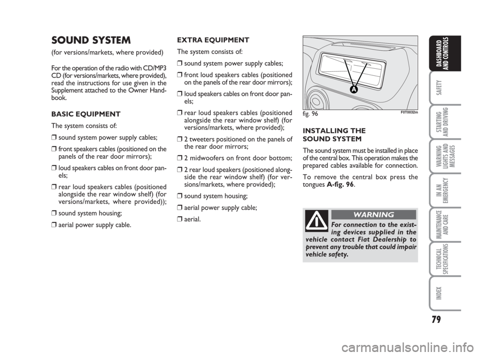 FIAT QUBO 2009 1.G Owners Manual 79
SAFETY
STARTING 
AND DRIVING
WARNING
LIGHTS AND
MESSAGES
IN AN
EMERGENCY
MAINTENANCE
AND CARE 
TECHNICAL
SPECIFICATIONS
INDEX
DASHBOARD
AND CONTROLS
SOUND SYSTEM
(for versions/markets, where provid