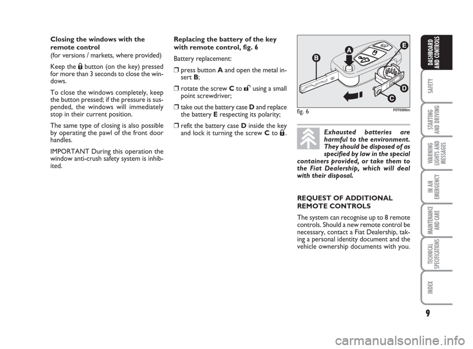 FIAT QUBO 2009 1.G Owners Manual 9
SAFETY
STARTING 
AND DRIVING
WARNING
LIGHTS AND
MESSAGES
IN AN
EMERGENCY
MAINTENANCE
AND CARE 
TECHNICAL
SPECIFICATIONS
INDEX
DASHBOARD
AND CONTROLS
fig. 6F0T0300m
Exhausted batteries are
harmful to