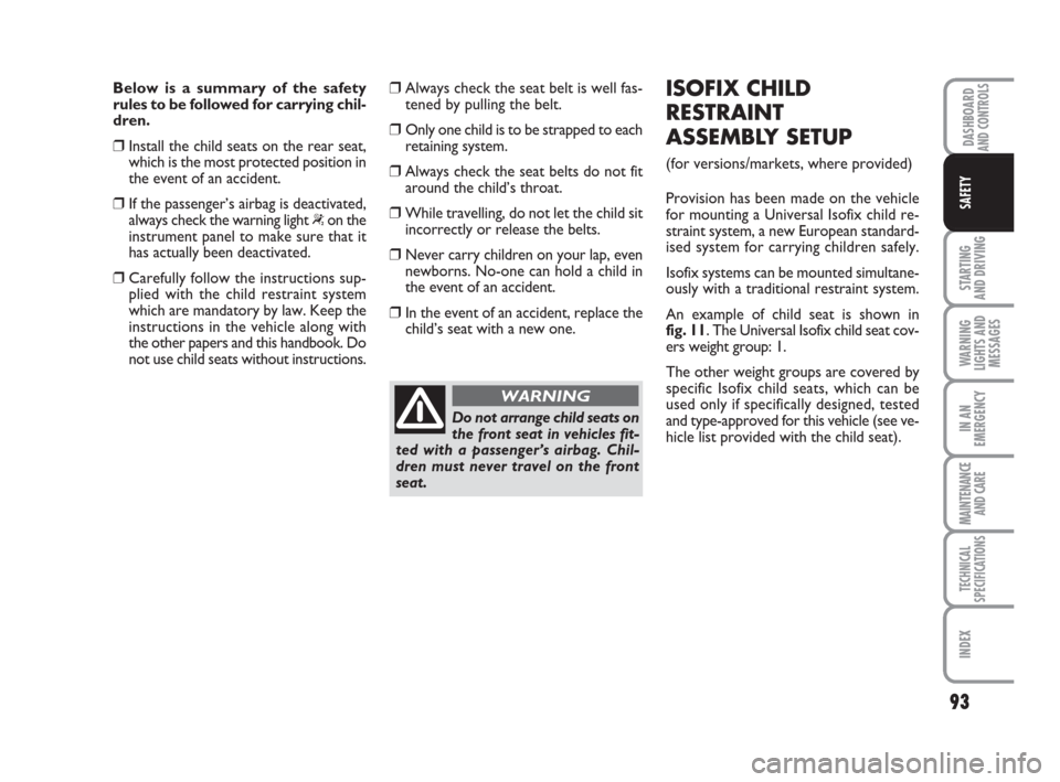 FIAT QUBO 2009 1.G Owners Manual 93
STARTING
AND DRIVING
WARNING
LIGHTS AND
MESSAGES
IN AN
EMERGENCY
MAINTENANCE
AND CARE
TECHNICAL
SPECIFICATIONS
INDEX
DASHBOARDAND CONTROLS
SAFETY
Below is a summary of the safety
rules to be foll FIAT QUBO 2009 1.G Owners Manual 93
STARTING
AND DRIVING
WARNING
LIGHTS AND
MESSAGES
IN AN
EMERGENCY
MAINTENANCE
AND CARE
TECHNICAL
SPECIFICATIONS
INDEX
DASHBOARDAND CONTROLS
SAFETY
Below is a summary of the safety
rules to be foll
