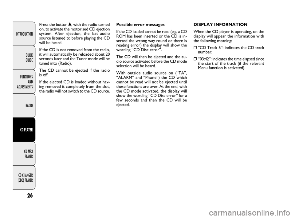 FIAT QUBO 2009 1.G Radio CD MP3 Manual 26
INTRODUCTION
FUNCTIONS 
AND 
ADJUSTMENTS
RADIO
CD PLAYER
CD MP3 
PLAYER
CD CHANGER 
(CDC) PLAYERQUICK 
GUIDE
Press the button ˚, with the radio turned
on, to activate the motorised CD ejection
sys