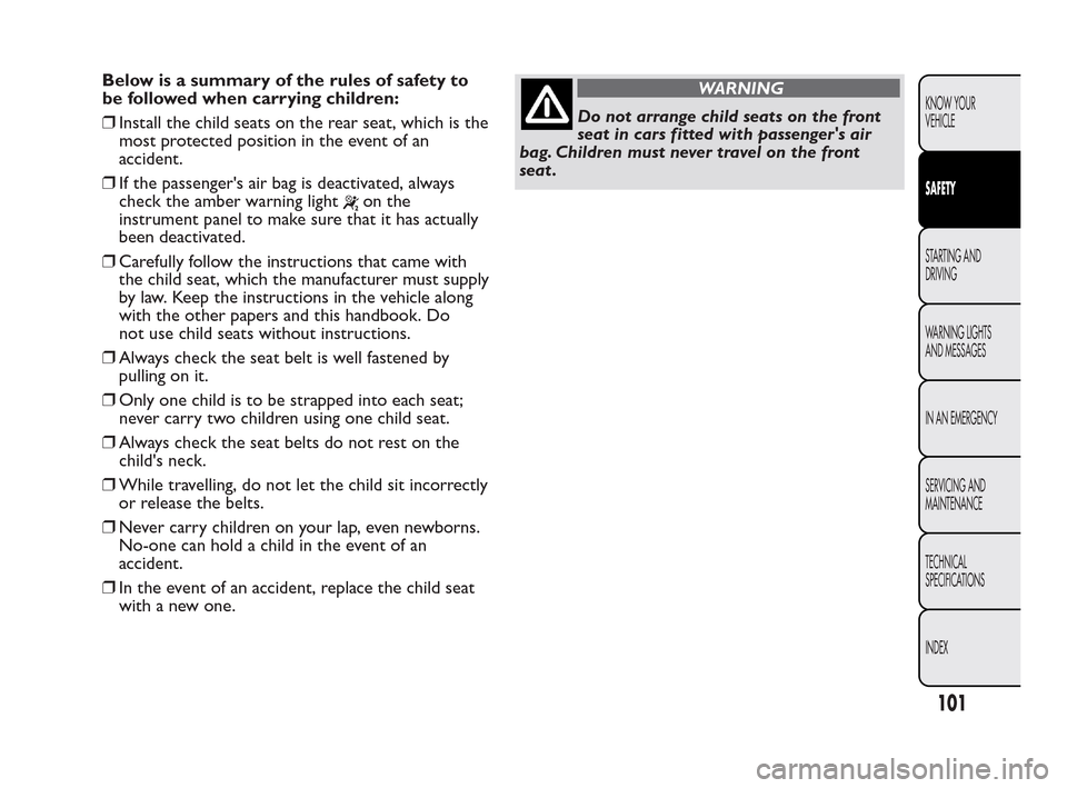 FIAT QUBO 2010 1.G Owners Manual Below is a summary of the rules of safety to
be followed when carrying children:
❒Install the child seats on the rear seat, which is the
most protected position in the event of an
accident.
❒If th FIAT QUBO 2010 1.G Owners Manual Below is a summary of the rules of safety to
be followed when carrying children:
❒Install the child seats on the rear seat, which is the
most protected position in the event of an
accident.
❒If th