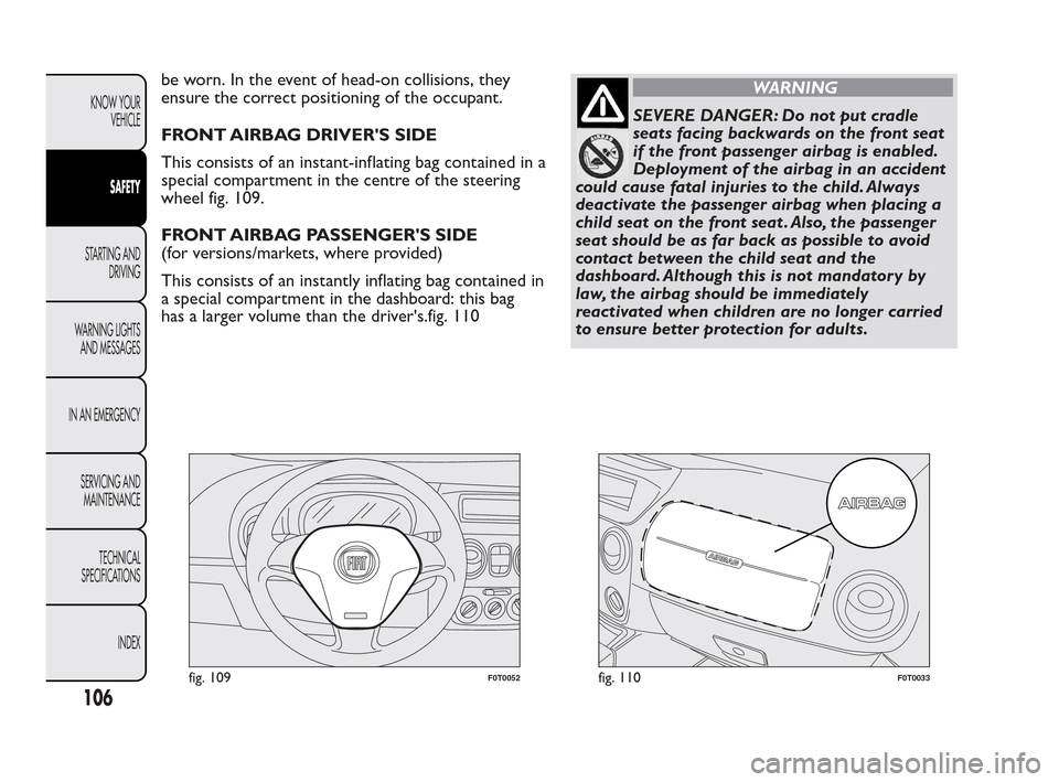 FIAT QUBO 2010 1.G Owners Manual be worn. In the event of head-on collisions, they
ensure the correct positioning of the occupant.
FRONT AIRBAG DRIVERS SIDE
This consists of an instant-inflating bag contained in a
special compartmen FIAT QUBO 2010 1.G Owners Manual be worn. In the event of head-on collisions, they
ensure the correct positioning of the occupant.
FRONT AIRBAG DRIVERS SIDE
This consists of an instant-inflating bag contained in a
special compartmen