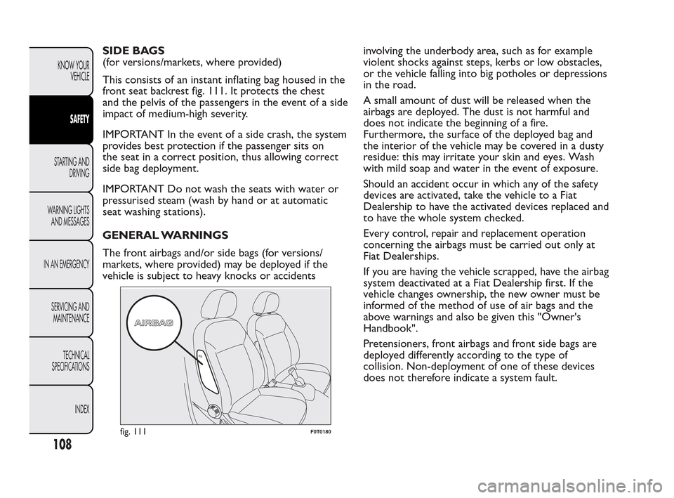 FIAT QUBO 2010 1.G Owners Manual SIDE BAGS
(for versions/markets, where provided)
This consists of an instant inflating bag housed in the
front seat backrest fig. 111. It protects the chest
and the pelvis of the passengers in the eve FIAT QUBO 2010 1.G Owners Manual SIDE BAGS
(for versions/markets, where provided)
This consists of an instant inflating bag housed in the
front seat backrest fig. 111. It protects the chest
and the pelvis of the passengers in the eve