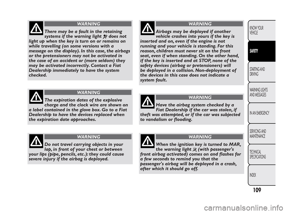 FIAT QUBO 2010 1.G Owners Manual WARNING
There may be a fault in the retaining
sys
tems if the warning light
does not
light up when the key is turn on or remains on
while travelling (on some versions with a
message on the display). I FIAT QUBO 2010 1.G Owners Manual WARNING
There may be a fault in the retaining
sys
tems if the warning light
does not
light up when the key is turn on or remains on
while travelling (on some versions with a
message on the display). I