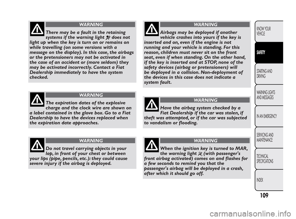 FIAT QUBO 2010 1.G Owners Manual WARNING
There may be a fault in the retaining
sys
tems if the warning light
does not
light up when the key is turn on or remains on
while travelling (on some versions with a
message on the display). I